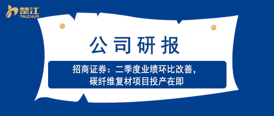 楚江研报：【招商证券】二季度业绩环比改善，碳纤维复材项目投产在即